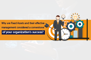 Why are Fixed Assets and their effective management considered a cornerstone of your organization's success?
