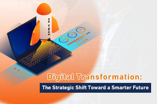 Digital Transformation: The Strategic Shift Toward a Smarter Future