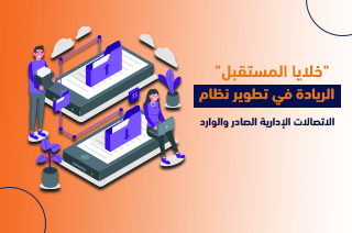 “خلايا المستقبل”: الريادة في تطوير نظام الاتصالات الإدارية الصادر والوارد
