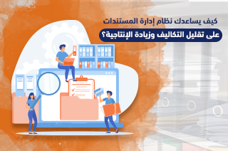 كيف يساعدك نظام إدارة المستندات على تقليل التكاليف وزيادة الإنتاجية؟ تقليل التكاليف وزيادة الإنتاجية؟